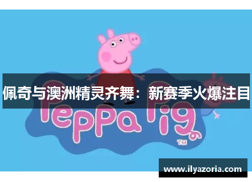 佩奇与澳洲精灵齐舞：新赛季火爆注目