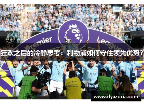 狂欢之后的冷静思考：利物浦如何守住领先优势？