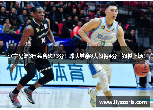 辽宁男篮3巨头合砍73分！球队其余8人仅得4分，疑似上场！